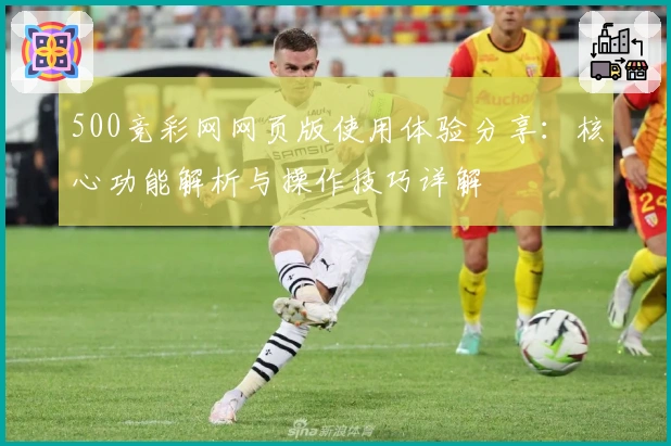 500竞彩网网页版使用体验分享：核心功能解析与操作技巧详解