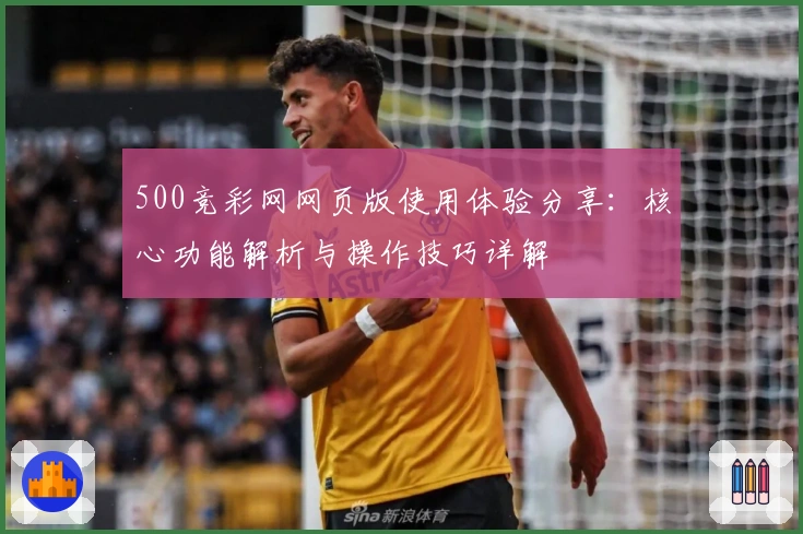 500竞彩网网页版使用体验分享：核心功能解析与操作技巧详解
