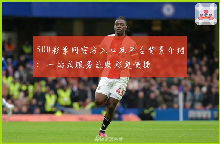 500彩票网官方入口及平台背景介绍：一站式服务让购彩更便捷