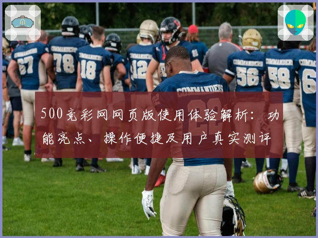 500竞彩网网页版使用体验解析：功能亮点、操作便捷及用户真实测评汇总