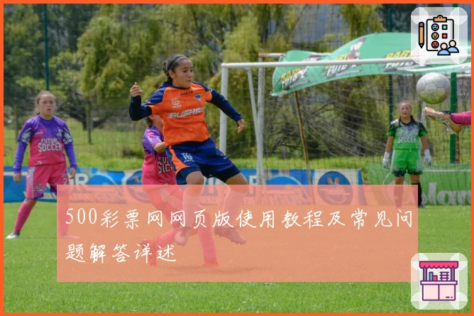 500彩票网网页版使用教程及常见问题解答详述