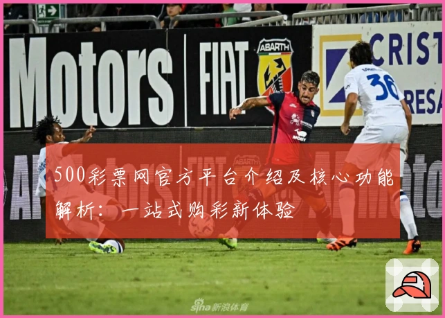 500彩票网官方平台介绍及核心功能解析：一站式购彩新体验