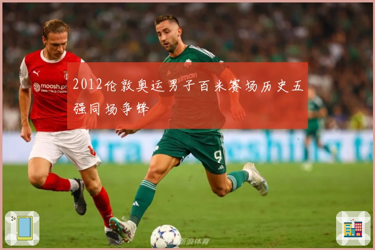 2012伦敦奥运男子百米赛场历史五强同场争锋