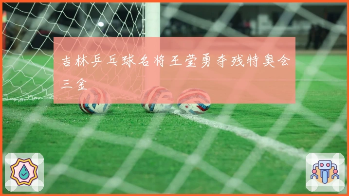 吉林乒乓球名将王莹勇夺残特奥会三金