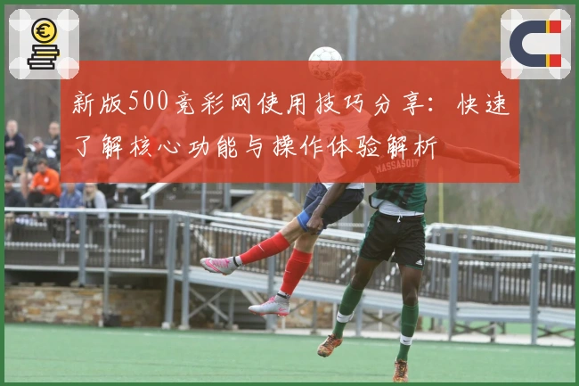 新版500竞彩网使用技巧分享：快速了解核心功能与操作体验解析