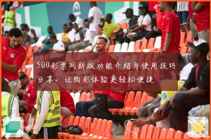 500彩票网新版功能介绍与使用技巧分享，让购彩体验更轻松便捷