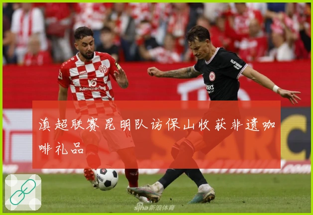 滇超联赛昆明队访保山收获非遗咖啡礼品