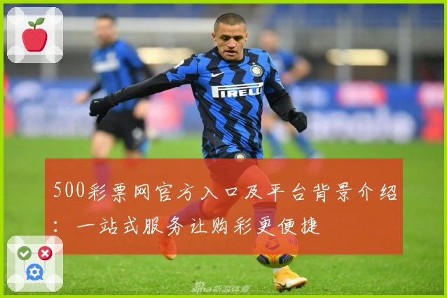 500彩票网官方入口及平台背景介绍：一站式服务让购彩更便捷