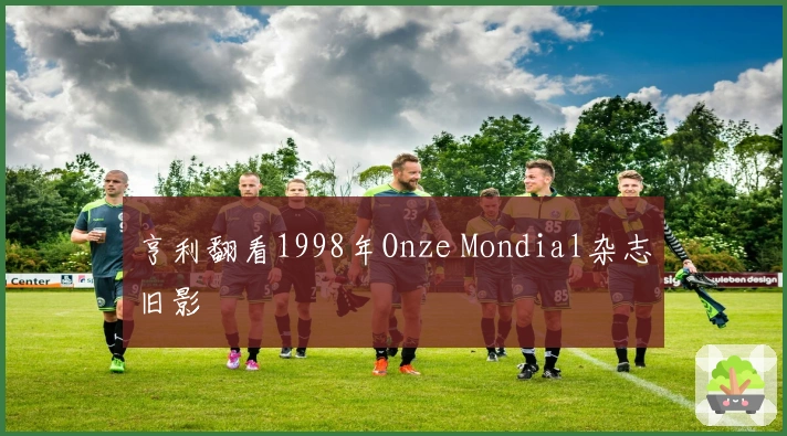 亨利翻看1998年Onze Mondial杂志旧影