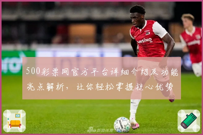 500彩票网官方平台详细介绍及功能亮点解析，让你轻松掌握核心优势