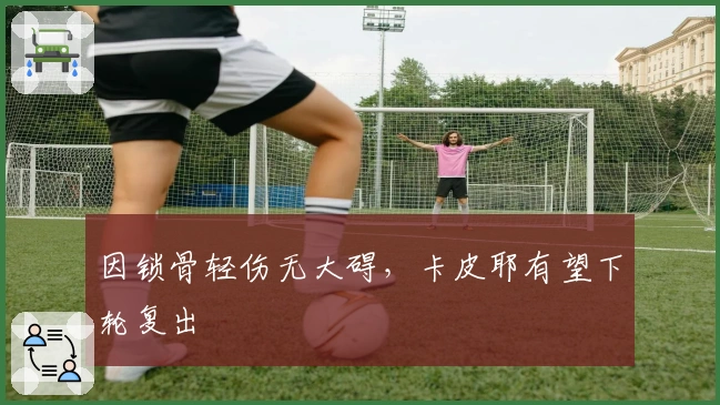 因锁骨轻伤无大碍，卡皮耶有望下轮复出