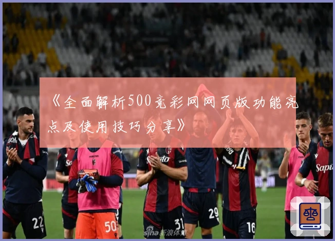 《全面解析500竞彩网网页版功能亮点及使用技巧分享》