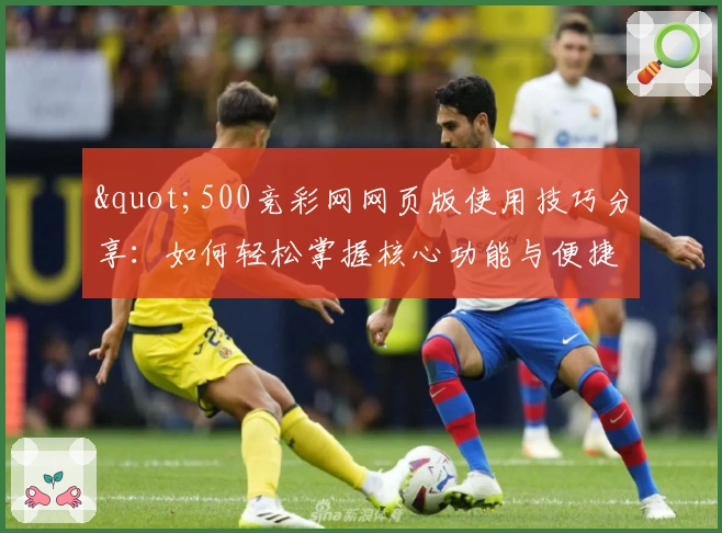 "500竞彩网网页版使用技巧分享：如何轻松掌握核心功能与便捷操作"