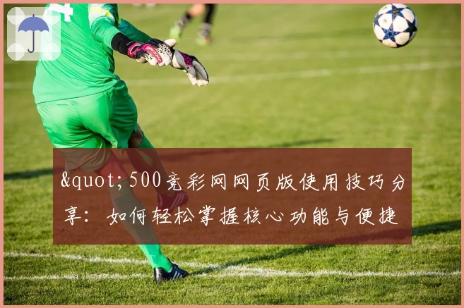 "500竞彩网网页版使用技巧分享：如何轻松掌握核心功能与便捷操作"