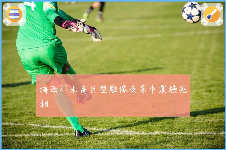 梅西21米高巨型雕像夜幕中震撼亮相