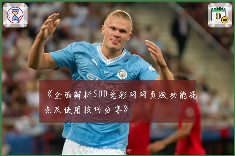 《全面解析500竞彩网网页版功能亮点及使用技巧分享》