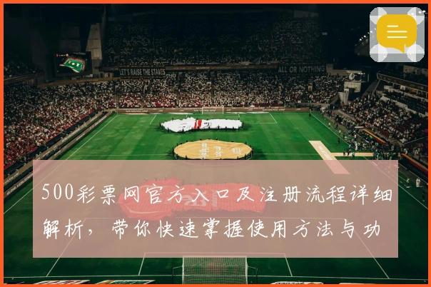 500彩票网官方入口及注册流程详细解析，带你快速掌握使用方法与功能亮点